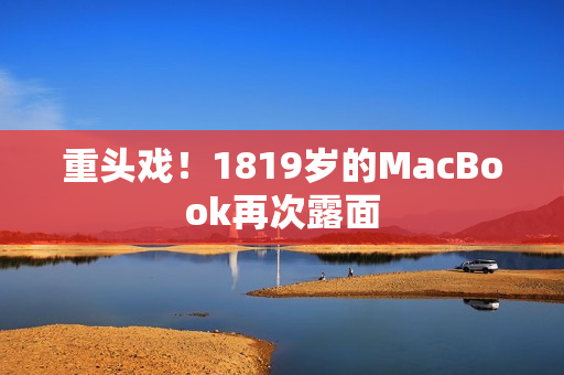 重头戏！1819岁的MacBook再次露面