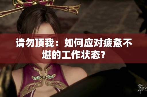 请勿顶我：如何应对疲惫不堪的工作状态？