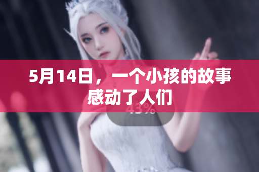 5月14日，一个小孩的故事感动了人们