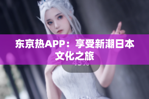 东京热APP：享受新潮日本文化之旅