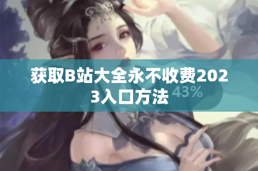 获取B站大全永不收费2023入口方法