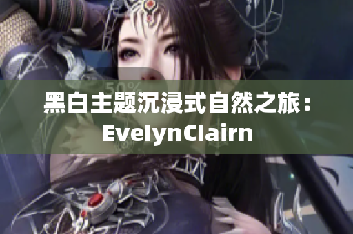 黑白主题沉浸式自然之旅：EveIynCIairn