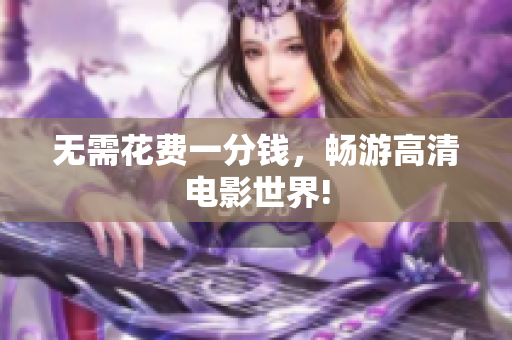 无需花费一分钱，畅游高清电影世界!