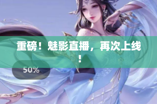 重磅！魅影直播，再次上线！