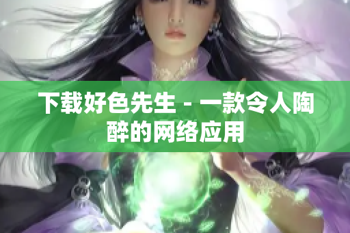 下载好色先生 - 一款令人陶醉的网络应用