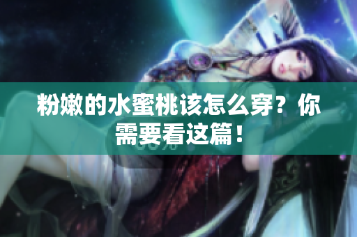 粉嫩的水蜜桃该怎么穿？你需要看这篇！