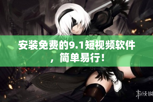 安装免费的9.1短视频软件，简单易行！