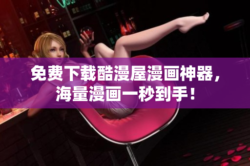 免费下载酷漫屋漫画神器，海量漫画一秒到手！