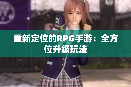 重新定位的RPG手游：全方位升级玩法
