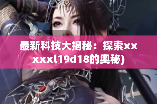 最新科技大揭秘：探索xxxxxl19d18的奥秘)