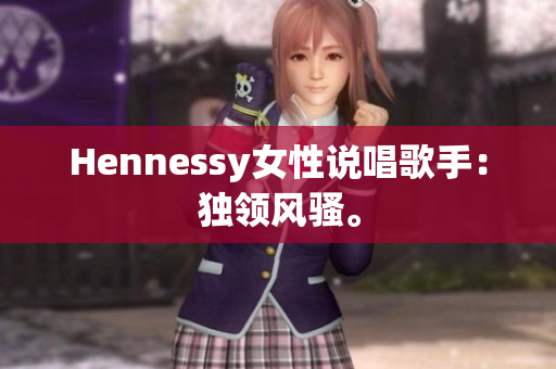 Hennessy女性说唱歌手：独领风骚。