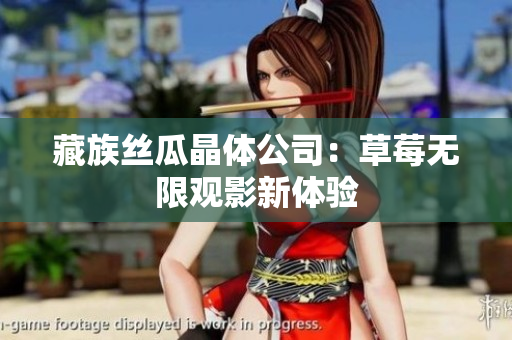 藏族丝瓜晶体公司：草莓无限观影新体验