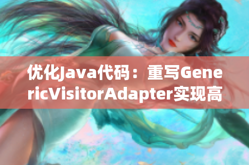 优化Java代码：重写GenericVisitorAdapter实现高效访问
