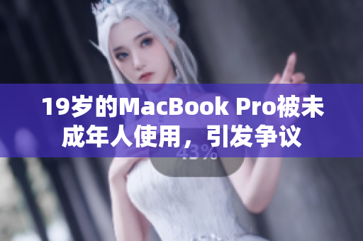 19岁的MacBook Pro被未成年人使用，引发争议