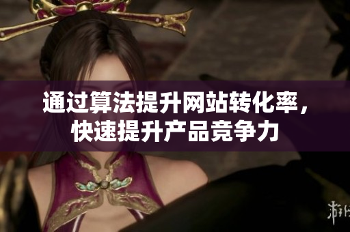 通过算法提升网站转化率，快速提升产品竞争力