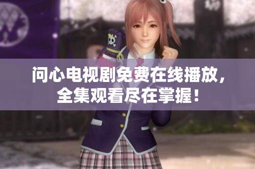问心电视剧免费在线播放，全集观看尽在掌握！