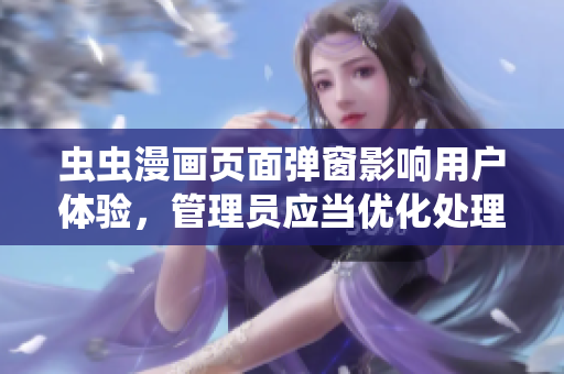 虫虫漫画页面弹窗影响用户体验，管理员应当优化处理