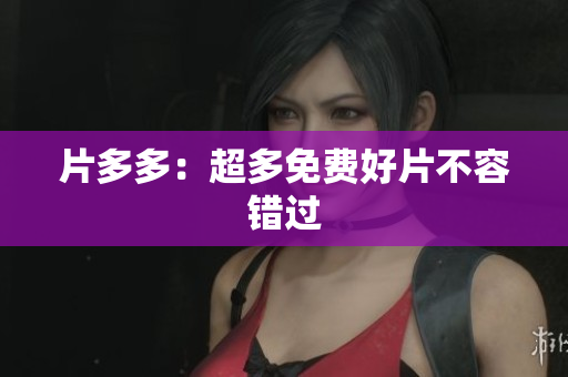 片多多：超多免费好片不容错过