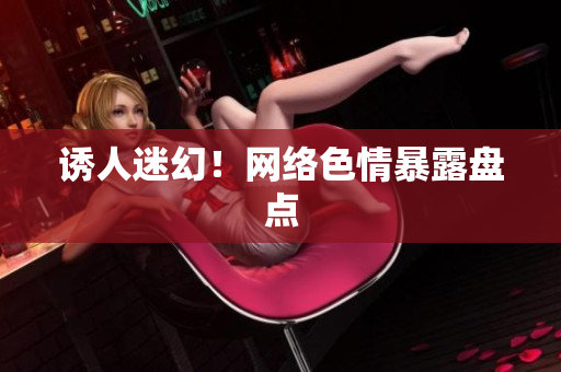 诱人迷幻！网络色情暴露盘点