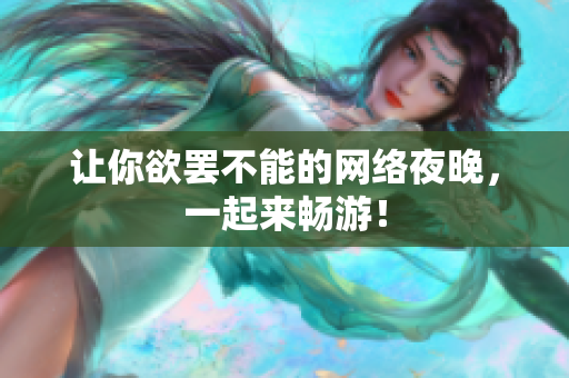 让你欲罢不能的网络夜晚，一起来畅游！