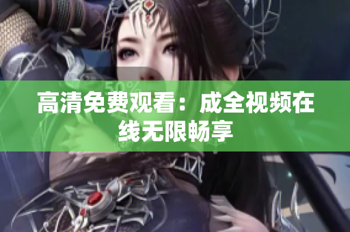 高清免费观看：成全视频在线无限畅享