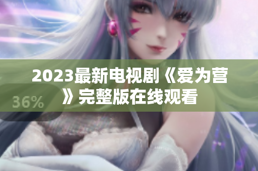 2023最新电视剧《爱为营》完整版在线观看