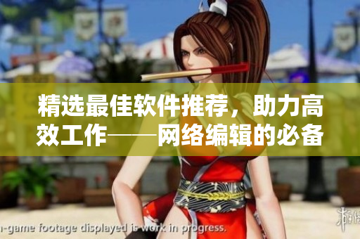 精选最佳软件推荐，助力高效工作──网络编辑的必备推荐