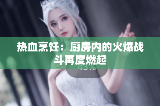 热血烹饪：厨房内的火爆战斗再度燃起