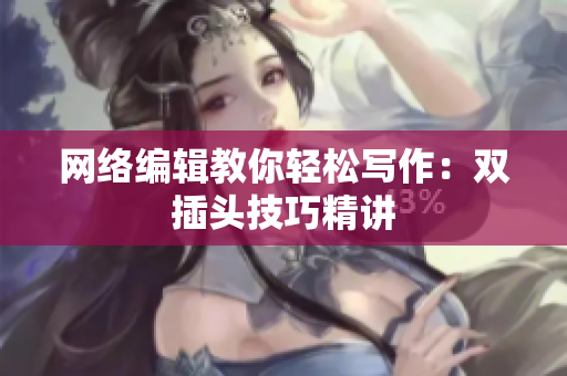 网络编辑教你轻松写作：双插头技巧精讲