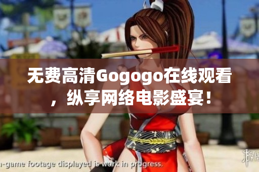 无费高清Gogogo在线观看，纵享网络电影盛宴！