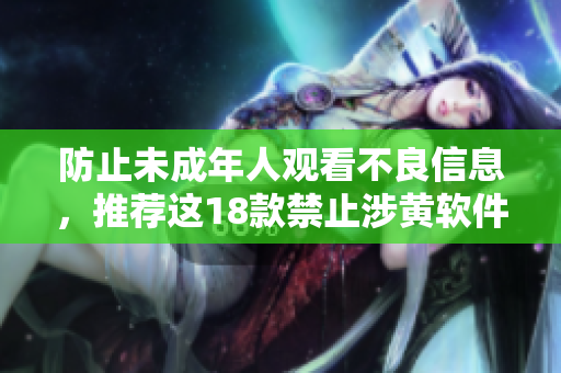 防止未成年人观看不良信息，推荐这18款禁止涉黄软件。