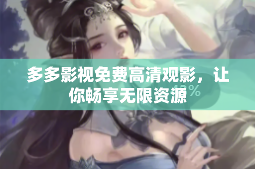 多多影视免费高清观影，让你畅享无限资源