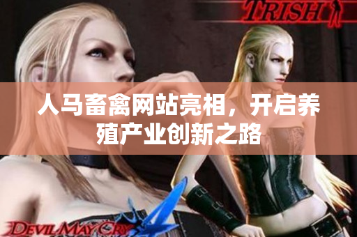 人马畜禽网站亮相，开启养殖产业创新之路
