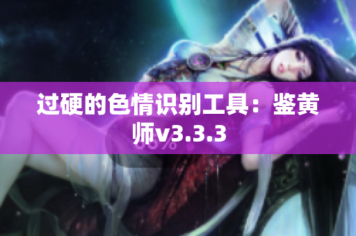 过硬的色情识别工具：鉴黄师v3.3.3