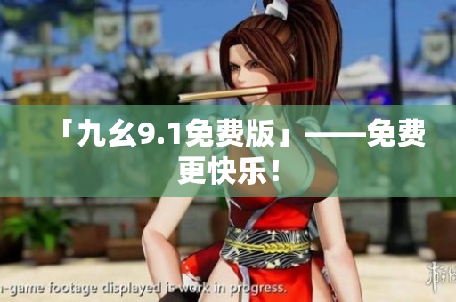 「九幺9.1免费版」——免费更快乐！