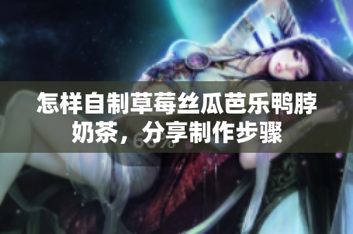 怎样自制草莓丝瓜芭乐鸭脖奶茶，分享制作步骤