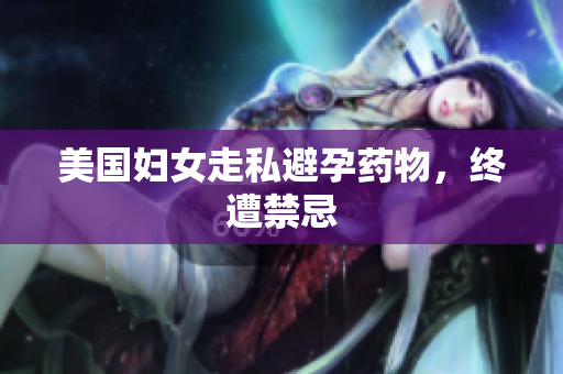 美国妇女走私避孕药物，终遭禁忌