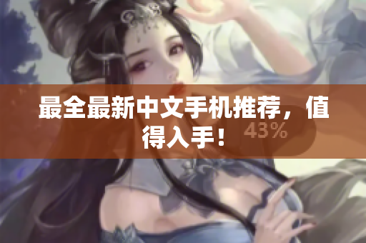 最全最新中文手机推荐，值得入手！