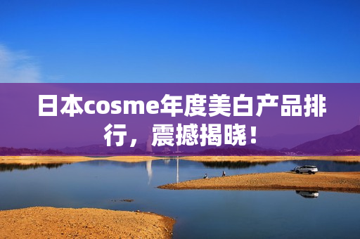 日本cosme年度美白产品排行，震撼揭晓！