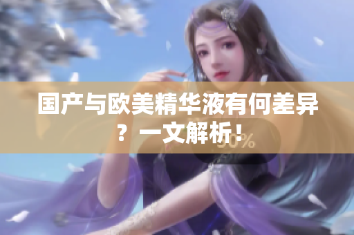国产与欧美精华液有何差异？一文解析！