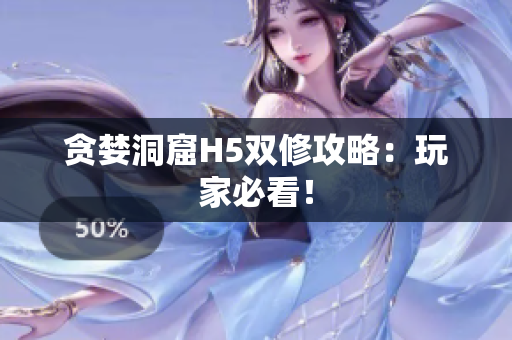 贪婪洞窟H5双修攻略：玩家必看！