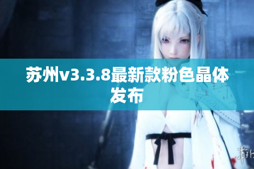 苏州v3.3.8最新款粉色晶体发布