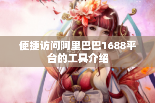 便捷访问阿里巴巴1688平台的工具介绍