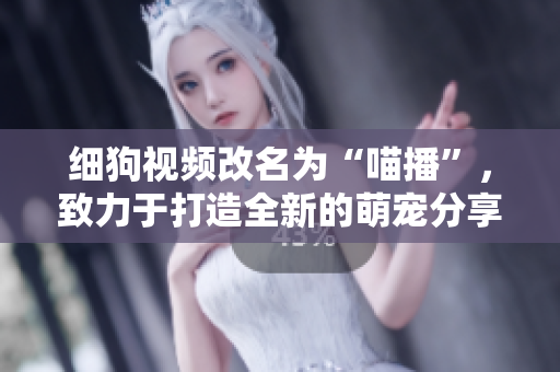细狗视频改名为“喵播”，致力于打造全新的萌宠分享平台