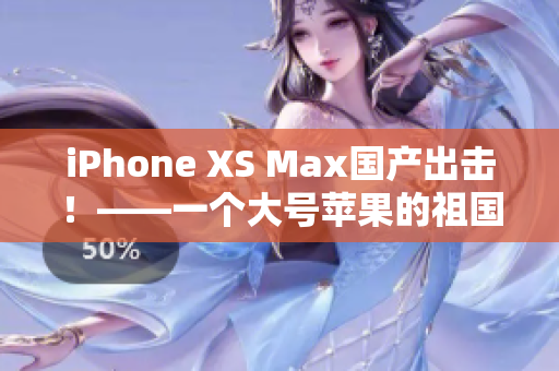 iPhone XS Max国产出击！——一个大号苹果的祖国情怀