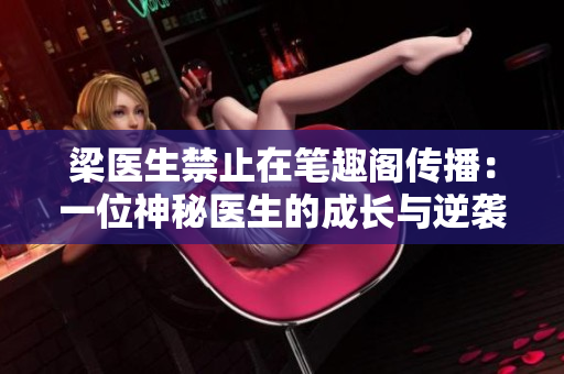 梁医生禁止在笔趣阁传播：一位神秘医生的成长与逆袭