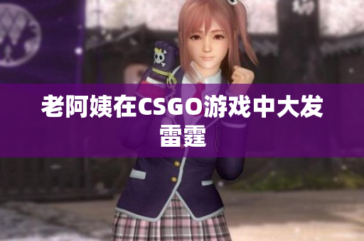 老阿姨在CSGO游戏中大发雷霆