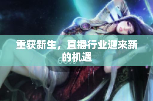 重获新生，直播行业迎来新的机遇