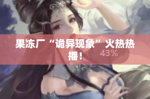 果冻厂“诡异现象”火热热播！