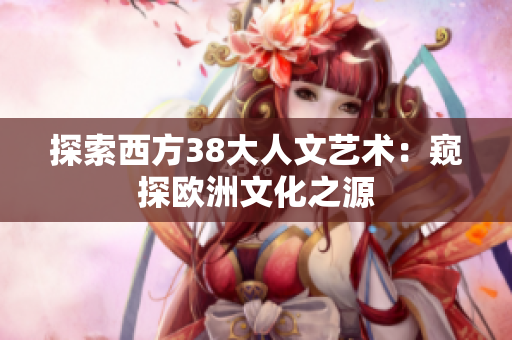 探索西方38大人文艺术：窥探欧洲文化之源